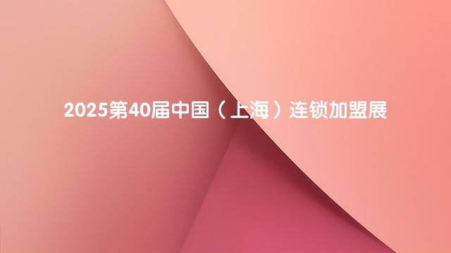 2025第40届中国（上海）连锁加盟展