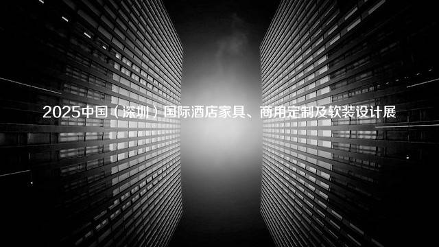 2025中国（深圳）国际酒店家具、商用定制及软装设计展