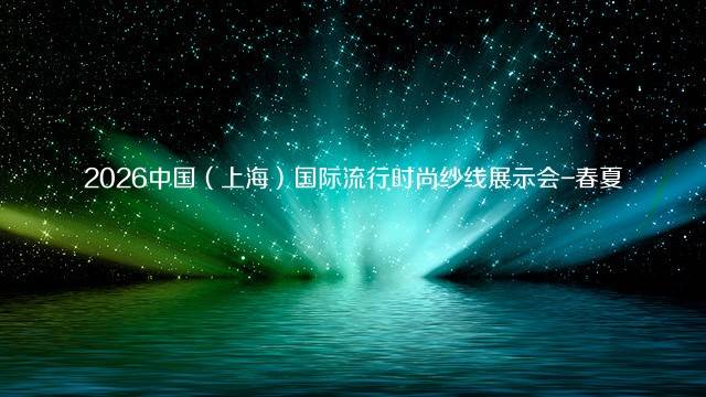 2026中国（上海）国际流行时尚纱线展示会-春夏
