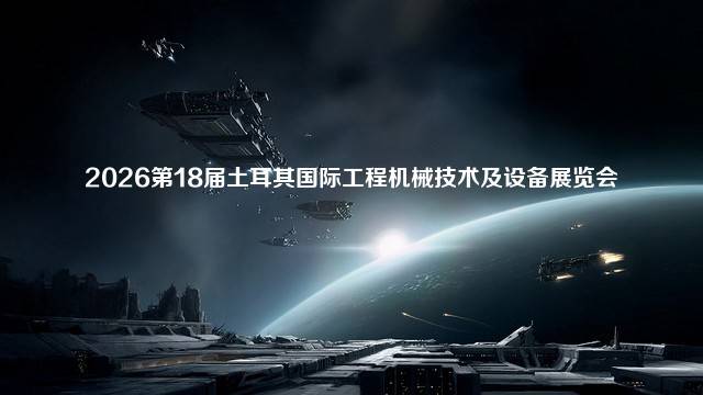 2026第18届土耳其国际工程机械技术及设备展览会