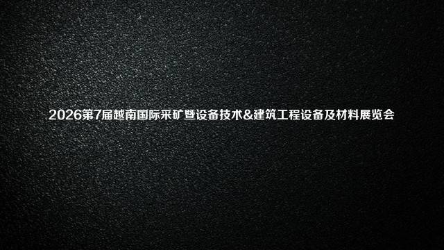 2026第7届越南国际采矿暨设备技术&建筑工程设备及材料展览会