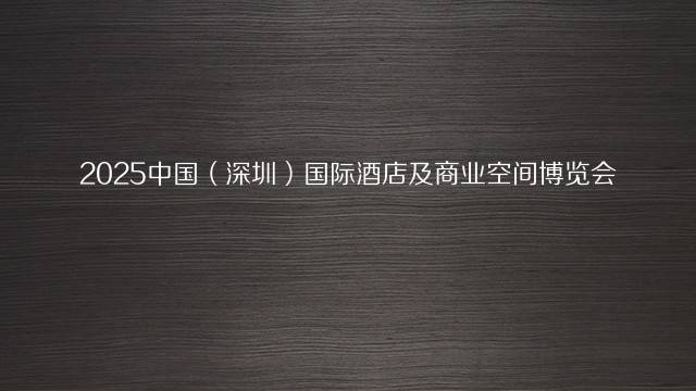 2025中国（深圳）国际酒店及商业空间博览会
