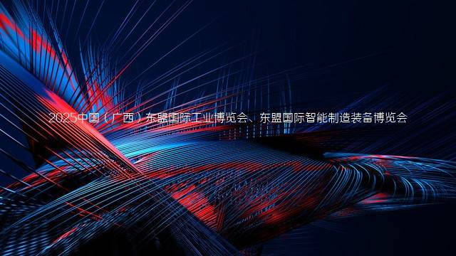 2025中国（广西）东盟国际工业博览会、东盟国际智能制造装备博览会