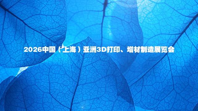 2026中国（上海）亚洲3D打印、增材制造展览会