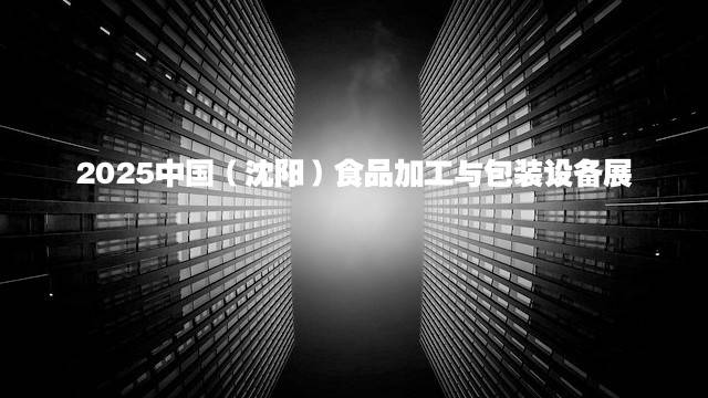 2025中国（沈阳）食品加工与包装设备展