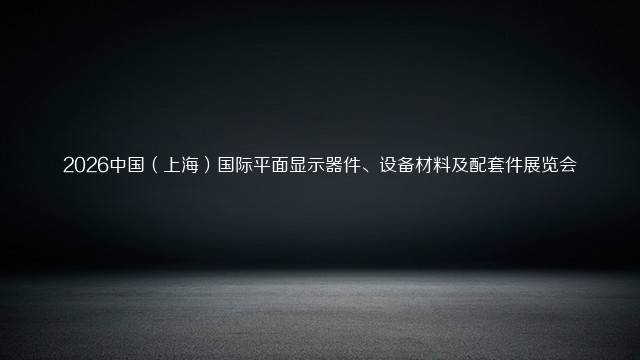 2026中国（上海）国际平面显示器件、设备材料及配套件展览会