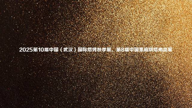 2025第10届中国（武汉）国际焙烤秋季展、第8届中国家庭烘焙用品展