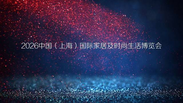 2026中国（上海）国际家居及时尚生活博览会