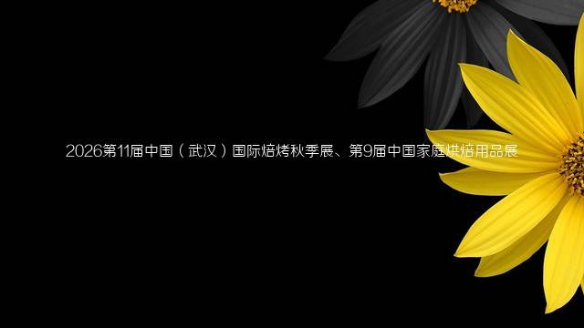 2026第11届中国（武汉）国际焙烤秋季展、第9届中国家庭烘焙用品展