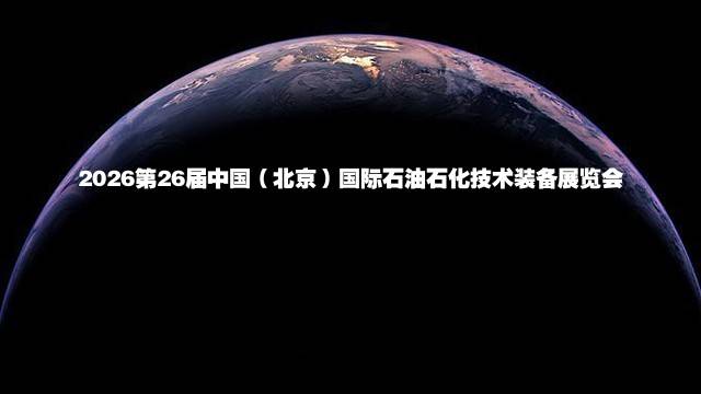 2026第26届中国（北京）国际石油石化技术装备展览会