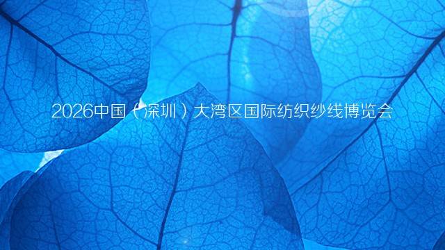 2026中国（深圳）大湾区国际纺织纱线博览会