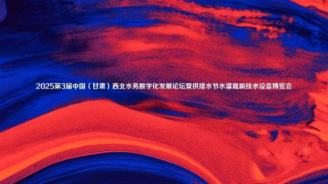 2025第3届中国(甘肃)西北水务数字化发展论坛暨供排水节水灌溉新技术设备博览会