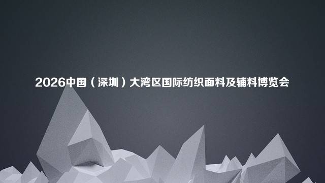 2026中国（深圳）大湾区国际纺织面料及辅料博览会