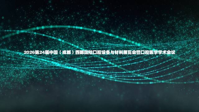 2026第24届中国（成都）西部国际口腔设备与材料展览会暨口腔医学学术会议