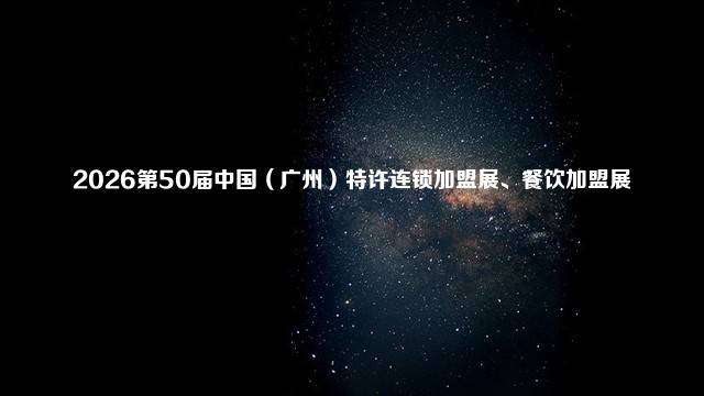 2026第50届中国(广州)特许连锁加盟展、餐饮加盟展