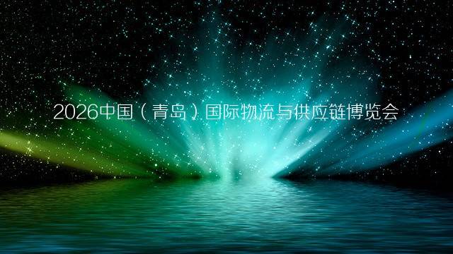 2026中国（青岛）国际物流与供应链博览会