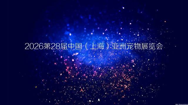 2026第28届中国（上海）亚洲宠物展览会