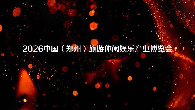 2026中国（郑州）旅游休闲娱乐产业博览会