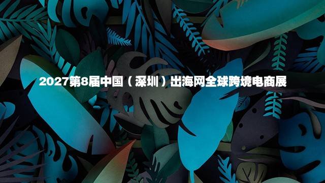 2027第8届中国（深圳）出海网全球跨境电商展