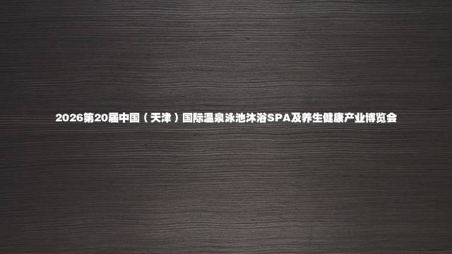 2026第20届中国(天津)国际温泉泳池沐浴SPA及养生健康产业博览会
