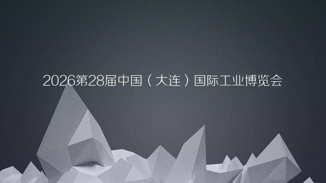 2026第28届中国（大连）国际工业博览会