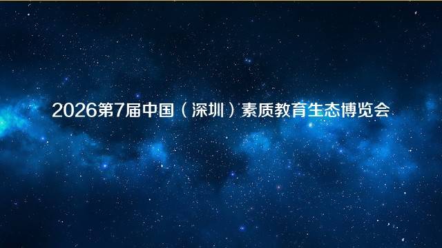 2026第7届中国（深圳）素质教育生态博览会