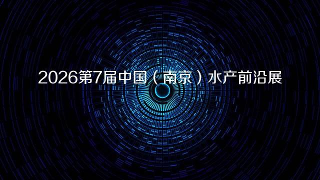 2026第7届中国（南京）水产前沿展