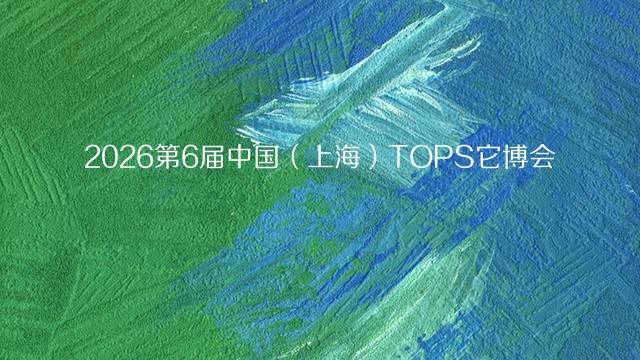 2026第6届中国（上海）TOPS它博会
