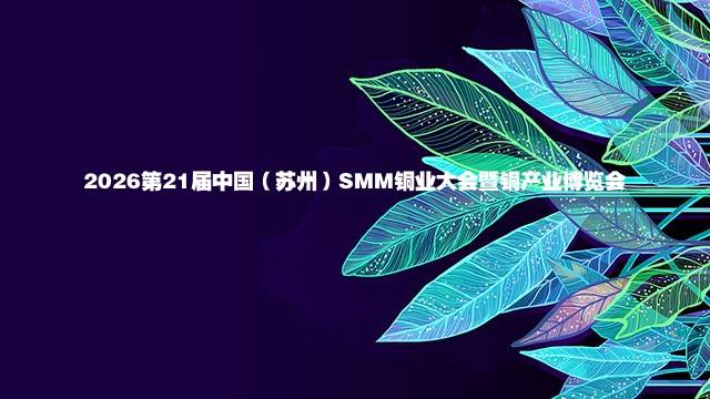 2026第21届中国（苏州）SMM铜业大会暨铜产业博览会