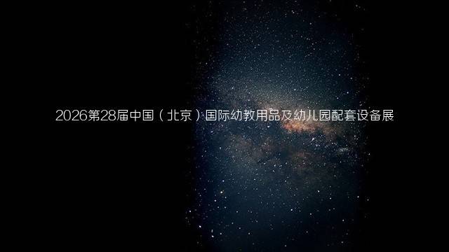 2026第28届中国（北京）国际幼教用品及幼儿园配套设备展