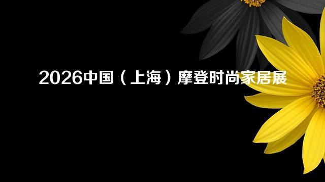 2026中国（上海）摩登时尚家居展