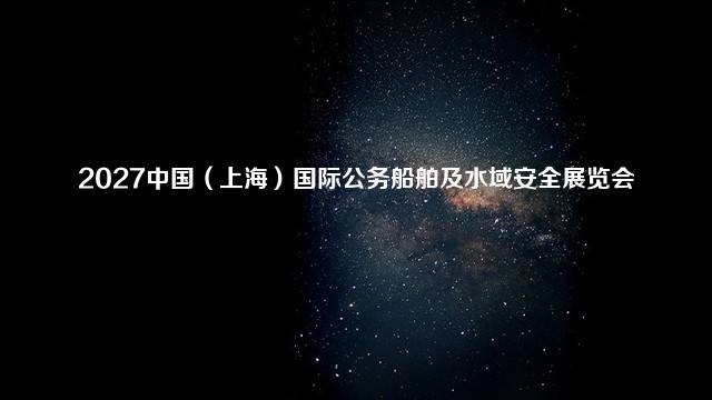 2027中国（上海）国际公务船舶及水域安全展览会