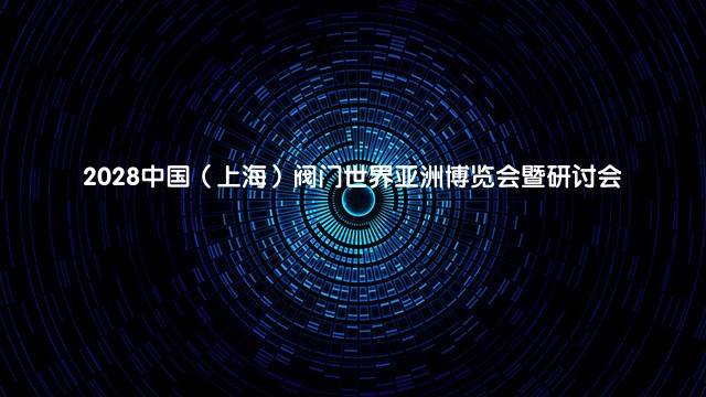 2028中国（上海）阀门世界亚洲博览会暨研讨会