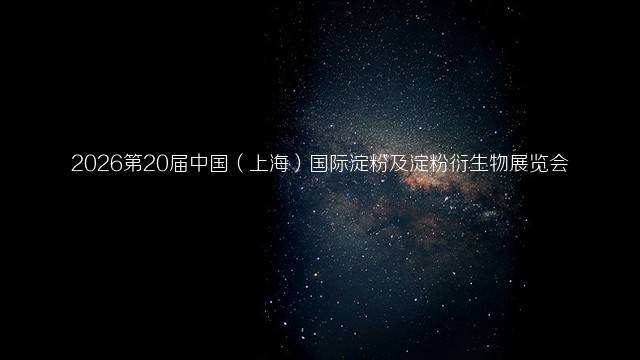 2026第20届中国（上海）国际淀粉及淀粉衍生物展览会