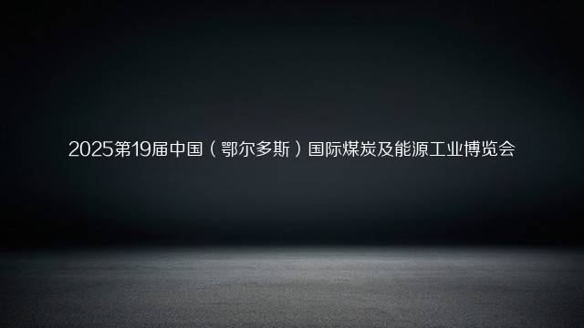 2025第19届中国(鄂尔多斯)国际煤炭及能源工业博览会