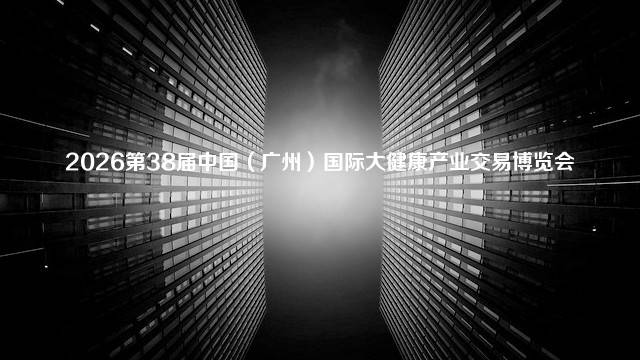 2026第38届中国（广州）国际大健康产业交易博览会