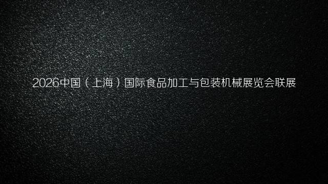 2026中国（上海）国际食品加工与包装机械展览会联展