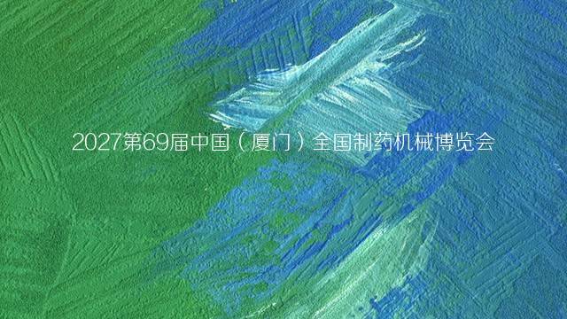 2027第69届中国（厦门）全国制药机械博览会