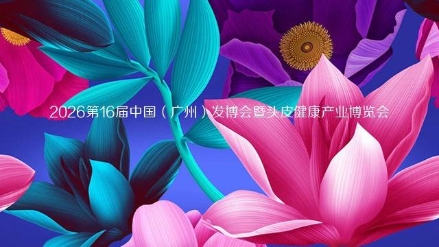 2026第16届中国（广州）发博会暨头皮健康产业博览会