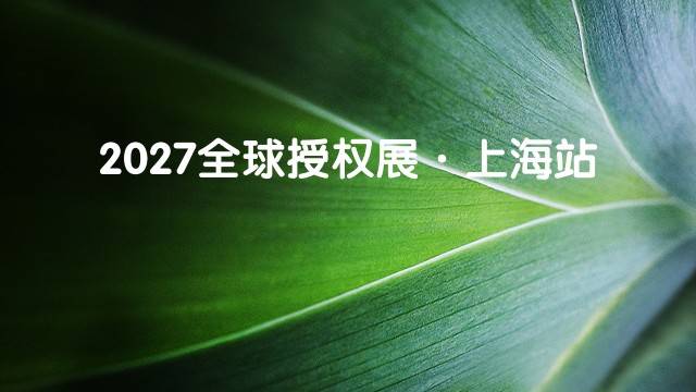 2027全球授权展&middot;上海站
