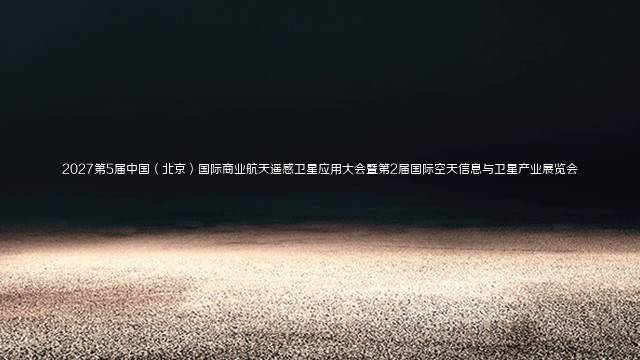 2027第5届中国（北京）国际商业航天遥感卫星应用大会暨第2届国际空天信息与卫星产业展览会