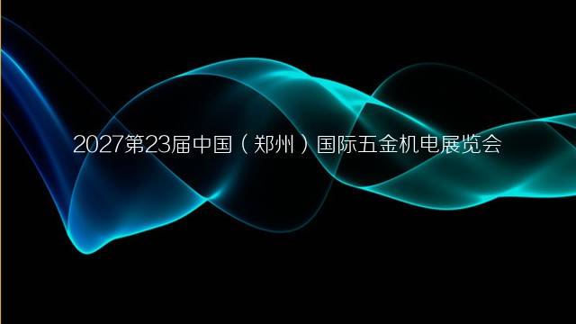 2027第23届中国（郑州）国际五金机电展览会