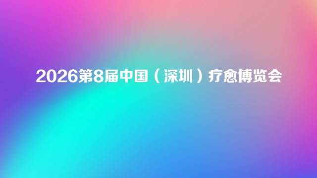 2026第8届中国（深圳）疗愈博览会