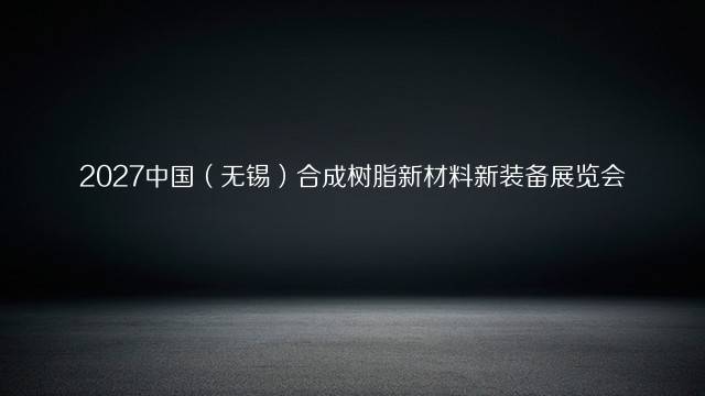 2027中国（无锡）合成树脂新材料新装备展览会