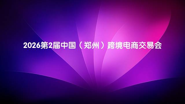 2026第2届中国（郑州）跨境电商交易会