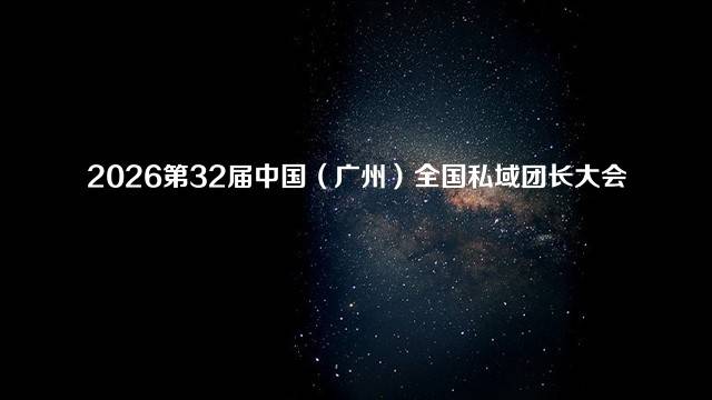 2026第32届中国（广州）全国私域团长大会