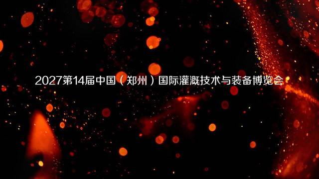 2027第14届中国（郑州）国际灌溉技术与装备博览会