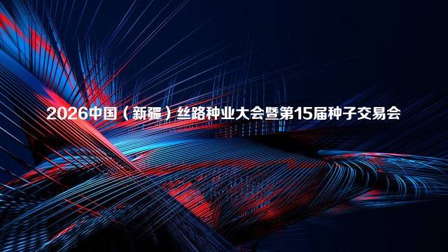 2026中国（新疆）丝路种业大会暨第15届种子交易会