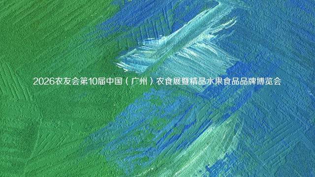 2026农友会第10届中国（广州）农食展暨精品水果食品品牌博览会